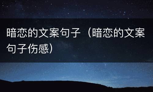 暗恋的文案句子（暗恋的文案句子伤感）