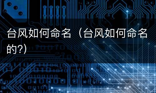 台风如何命名（台风如何命名的?）