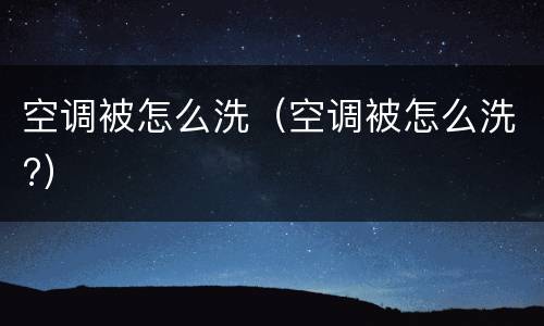 空调被怎么洗（空调被怎么洗?）