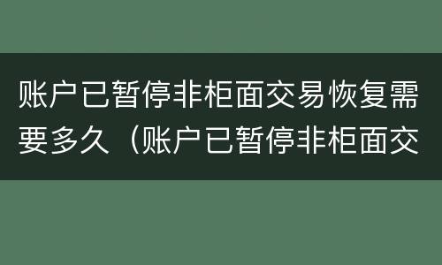 账户已暂停非柜面交易恢复需要多久（账户已暂停非柜面交易330067）