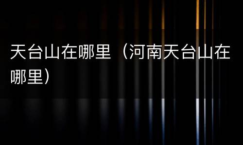 天台山在哪里（河南天台山在哪里）