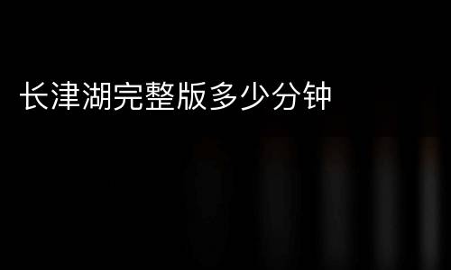 长津湖完整版多少分钟