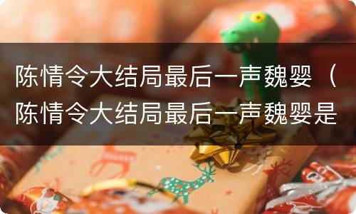 陈情令大结局最后一声魏婴（陈情令大结局最后一声魏婴是谁喊的）