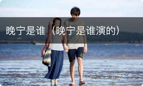 晚宁是谁（晚宁是谁演的）