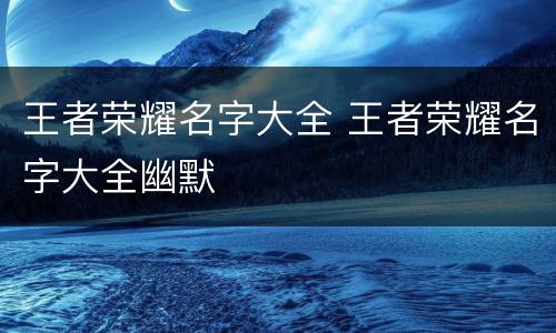 王者荣耀名字大全 王者荣耀名字大全幽默