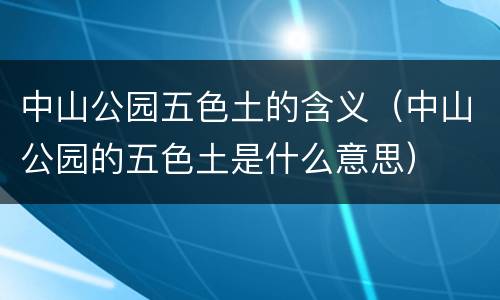 中山公园五色土的含义（中山公园的五色土是什么意思）