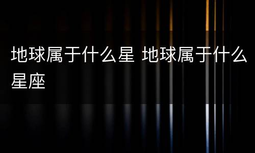 地球属于什么星 地球属于什么星座