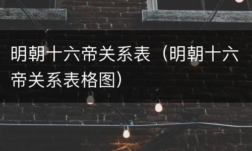 明朝十六帝关系表（明朝十六帝关系表格图）