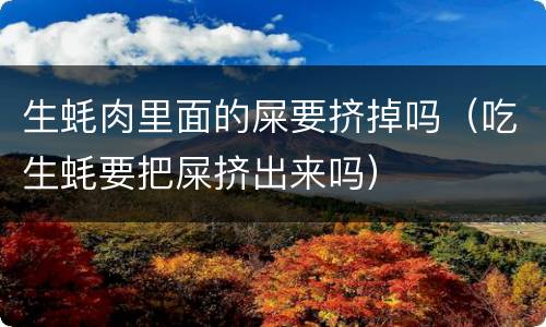 生蚝肉里面的屎要挤掉吗（吃生蚝要把屎挤出来吗）