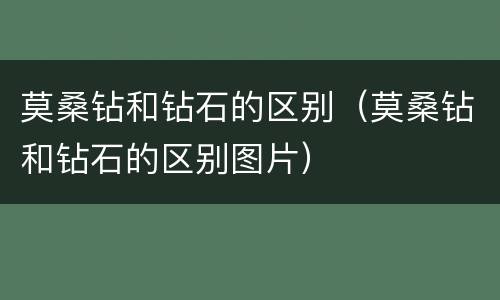 莫桑钻和钻石的区别（莫桑钻和钻石的区别图片）
