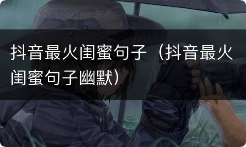 抖音最火闺蜜句子（抖音最火闺蜜句子幽默）