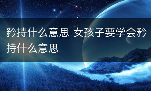 矜持什么意思 女孩子要学会矜持什么意思