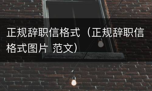 正规辞职信格式（正规辞职信格式图片 范文）
