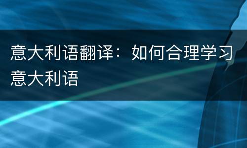 意大利语翻译：如何合理学习意大利语