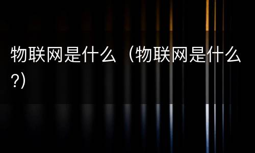 物联网是什么（物联网是什么?）