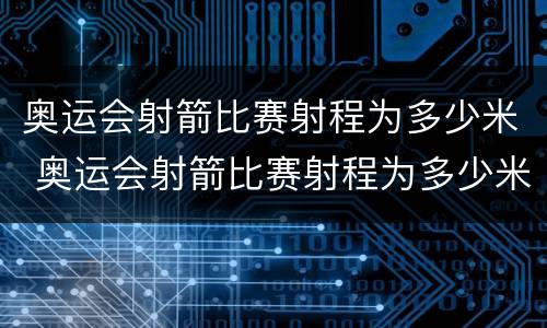 奥运会射箭比赛射程为多少米 奥运会射箭比赛射程为多少米每秒