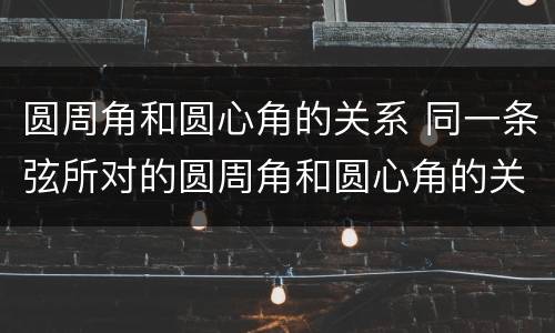 圆周角和圆心角的关系 同一条弦所对的圆周角和圆心角的关系