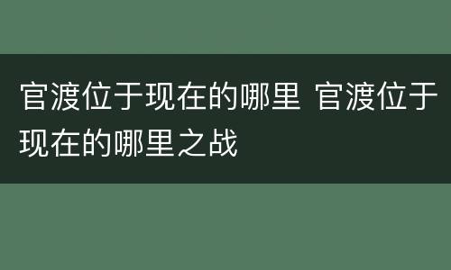 官渡位于现在的哪里 官渡位于现在的哪里之战