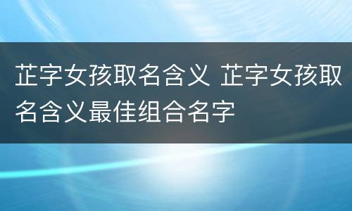 芷字女孩取名含义 芷字女孩取名含义最佳组合名字