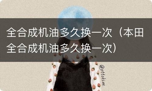 全合成机油多久换一次（本田全合成机油多久换一次）