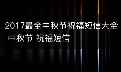2017最全中秋节祝福短信大全 中秋节 祝福短信