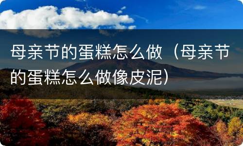 母亲节的蛋糕怎么做（母亲节的蛋糕怎么做像皮泥）