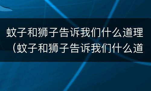 蚊子和狮子告诉我们什么道理（蚊子和狮子告诉我们什么道理?）