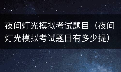 夜间灯光模拟考试题目（夜间灯光模拟考试题目有多少提）