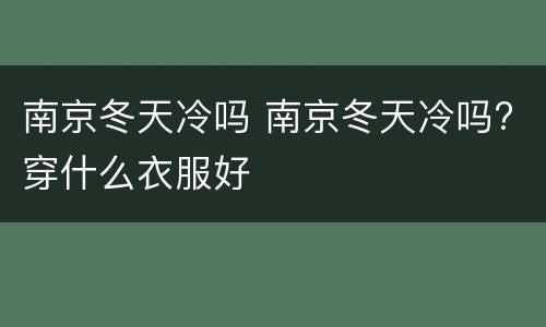 南京冬天冷吗 南京冬天冷吗?穿什么衣服好