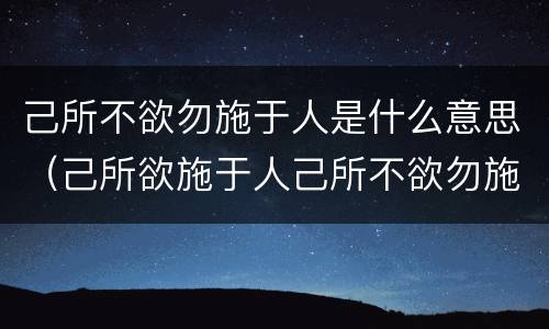 己所不欲勿施于人是什么意思（己所欲施于人己所不欲勿施于人是什么意思）
