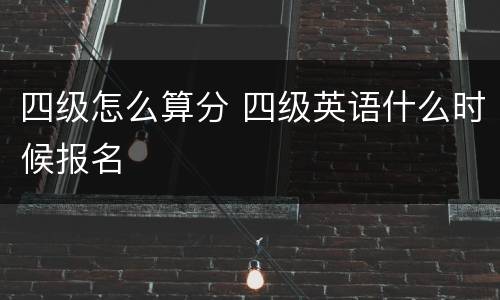 四级怎么算分 四级英语什么时候报名