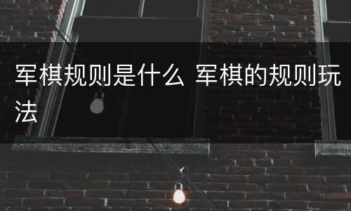 军棋规则是什么 军棋的规则玩法