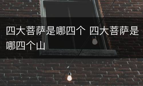 四大菩萨是哪四个 四大菩萨是哪四个山
