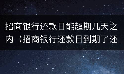 招商银行还款日能超期几天之内（招商银行还款日到期了还能宽限几天）