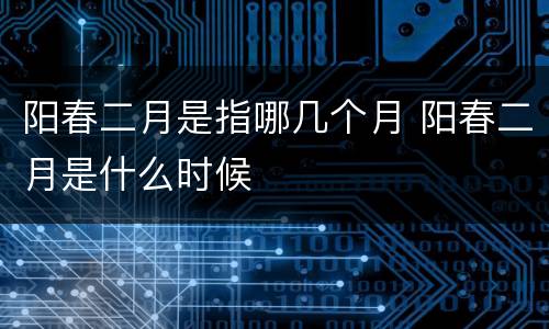 阳春二月是指哪几个月 阳春二月是什么时候