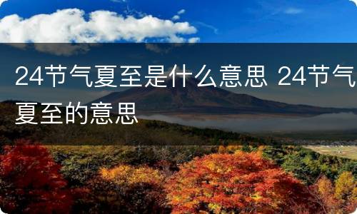 24节气夏至是什么意思 24节气夏至的意思