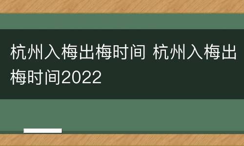 杭州入梅出梅时间 杭州入梅出梅时间2022