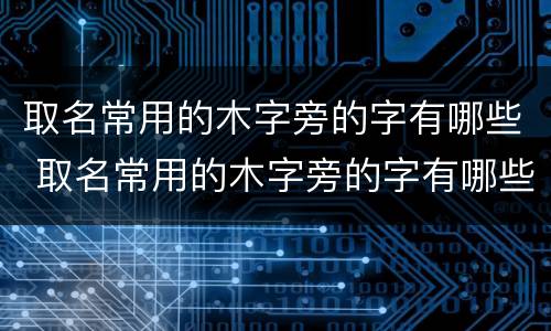 取名常用的木字旁的字有哪些 取名常用的木字旁的字有哪些女孩