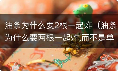 油条为什么要2根一起炸（油条为什么要两根一起炸,而不是单根?）