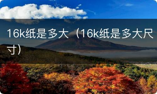 16k纸是多大（16k纸是多大尺寸）