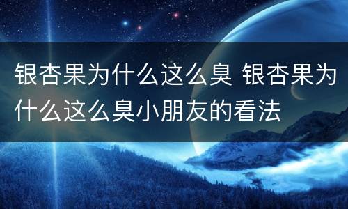 银杏果为什么这么臭 银杏果为什么这么臭小朋友的看法