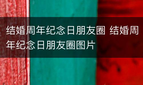 结婚周年纪念日朋友圈 结婚周年纪念日朋友圈图片