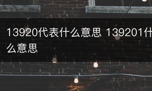 13920代表什么意思 139201什么意思