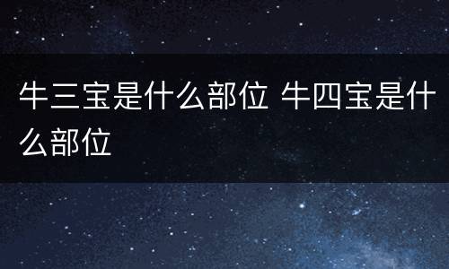 牛三宝是什么部位 牛四宝是什么部位