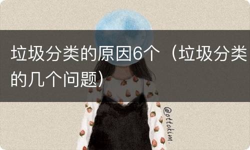 垃圾分类的原因6个（垃圾分类的几个问题）