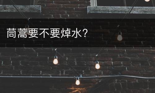 茼蒿要不要焯水?