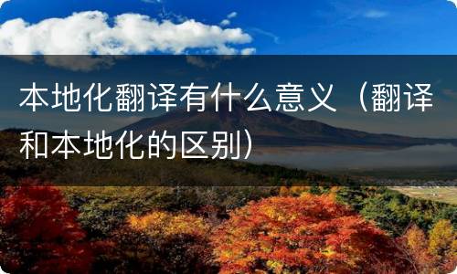 本地化翻译有什么意义（翻译和本地化的区别）