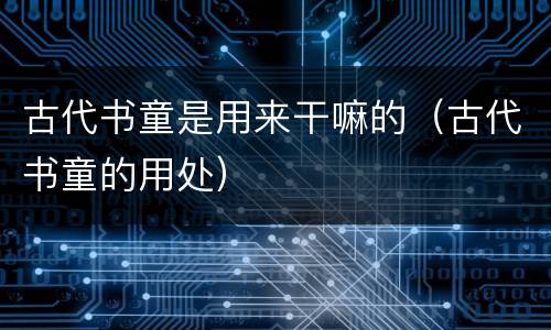 古代书童是用来干嘛的（古代书童的用处）
