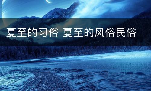 夏至的习俗 夏至的风俗民俗