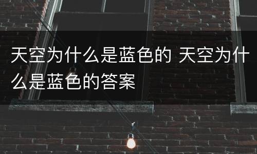 天空为什么是蓝色的 天空为什么是蓝色的答案